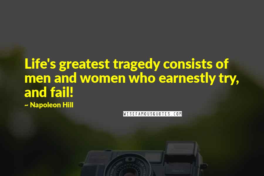 Napoleon Hill Quotes: Life's greatest tragedy consists of men and women who earnestly try, and fail!