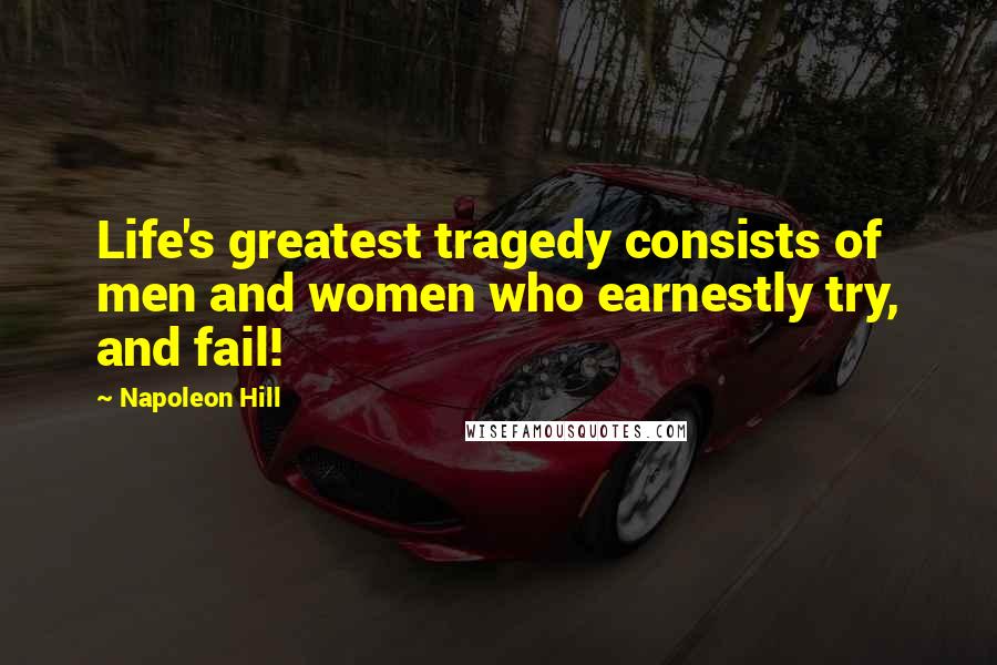 Napoleon Hill Quotes: Life's greatest tragedy consists of men and women who earnestly try, and fail!