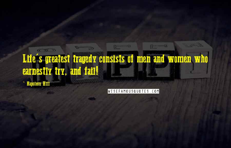 Napoleon Hill Quotes: Life's greatest tragedy consists of men and women who earnestly try, and fail!