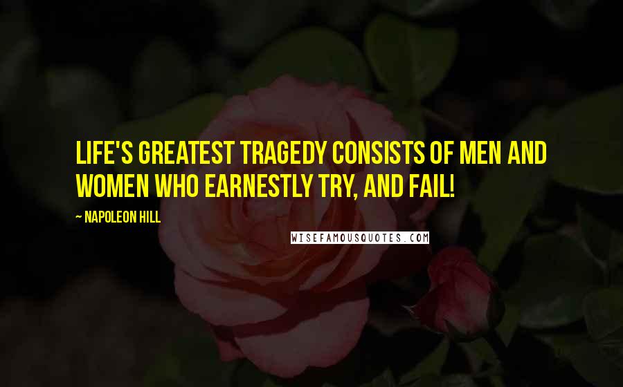 Napoleon Hill Quotes: Life's greatest tragedy consists of men and women who earnestly try, and fail!