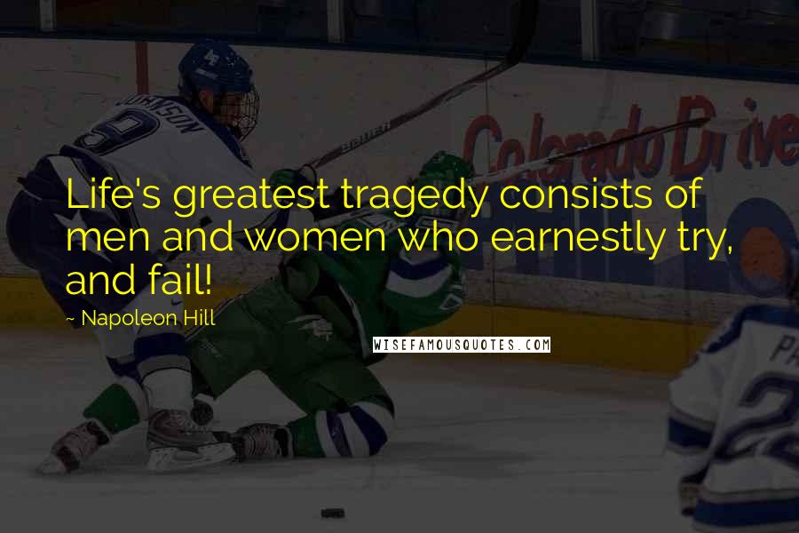 Napoleon Hill Quotes: Life's greatest tragedy consists of men and women who earnestly try, and fail!