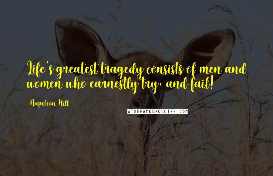 Napoleon Hill Quotes: Life's greatest tragedy consists of men and women who earnestly try, and fail!