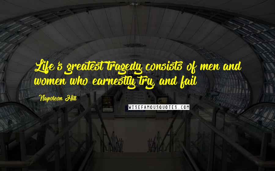 Napoleon Hill Quotes: Life's greatest tragedy consists of men and women who earnestly try, and fail!