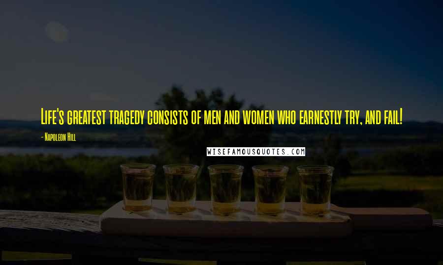 Napoleon Hill Quotes: Life's greatest tragedy consists of men and women who earnestly try, and fail!