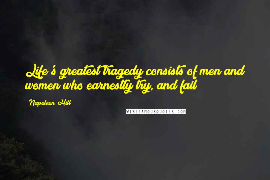 Napoleon Hill Quotes: Life's greatest tragedy consists of men and women who earnestly try, and fail!