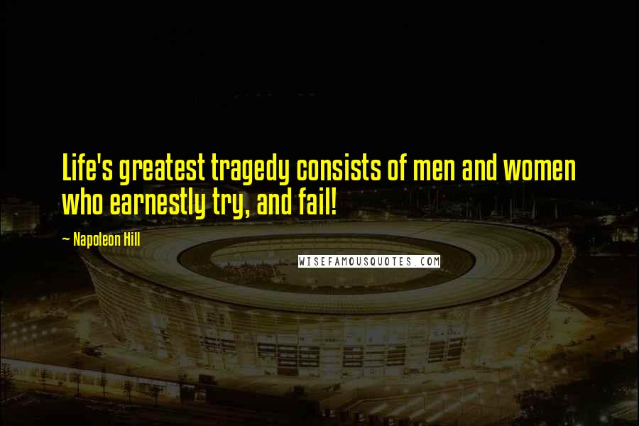 Napoleon Hill Quotes: Life's greatest tragedy consists of men and women who earnestly try, and fail!
