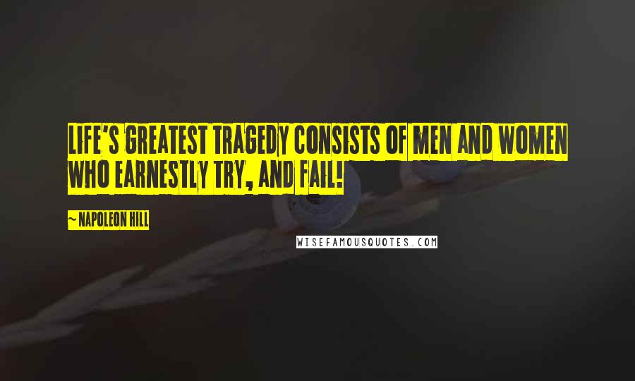 Napoleon Hill Quotes: Life's greatest tragedy consists of men and women who earnestly try, and fail!