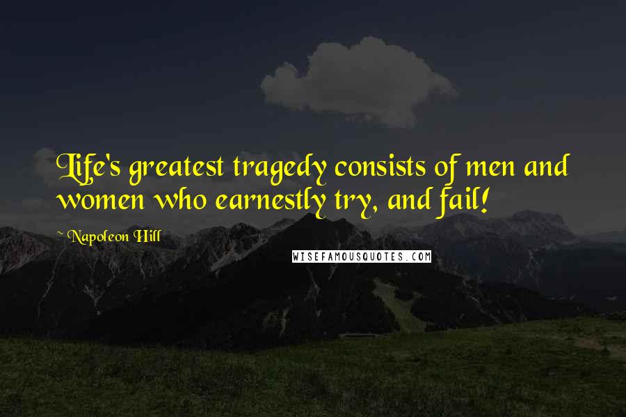Napoleon Hill Quotes: Life's greatest tragedy consists of men and women who earnestly try, and fail!