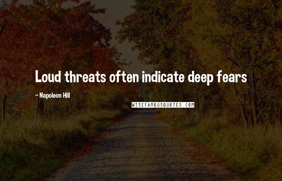 Napoleon Hill Quotes: Loud threats often indicate deep fears