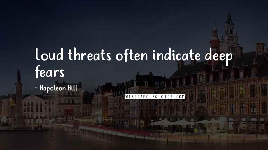 Napoleon Hill Quotes: Loud threats often indicate deep fears