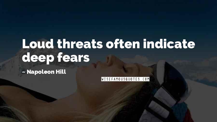 Napoleon Hill Quotes: Loud threats often indicate deep fears