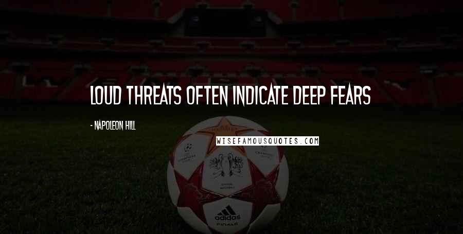 Napoleon Hill Quotes: Loud threats often indicate deep fears