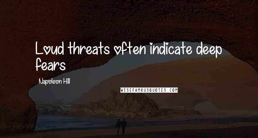 Napoleon Hill Quotes: Loud threats often indicate deep fears