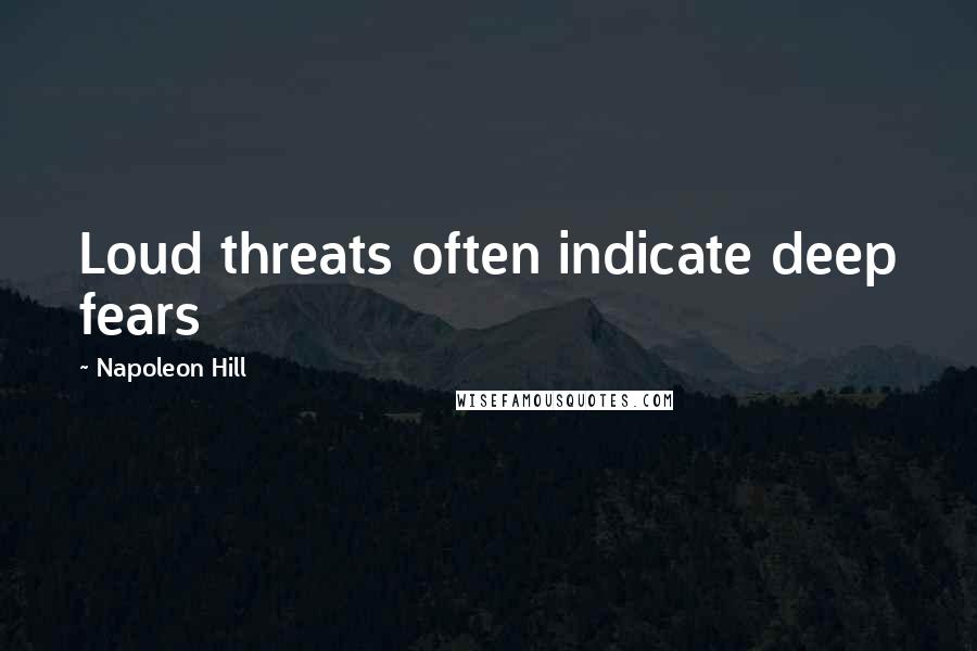 Napoleon Hill Quotes: Loud threats often indicate deep fears