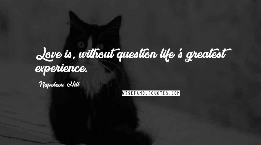 Napoleon Hill Quotes: Love is, without question life's greatest experience.