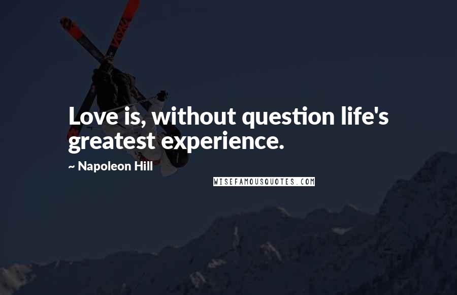 Napoleon Hill Quotes: Love is, without question life's greatest experience.