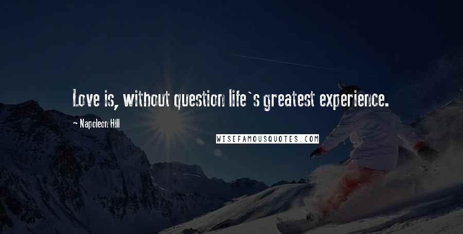 Napoleon Hill Quotes: Love is, without question life's greatest experience.