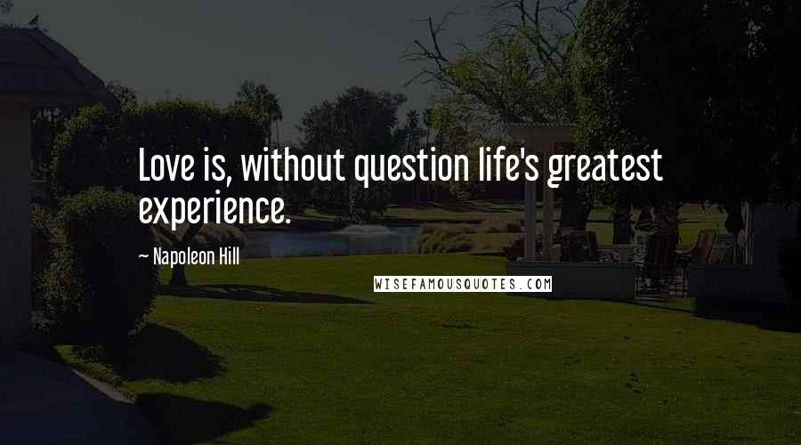 Napoleon Hill Quotes: Love is, without question life's greatest experience.