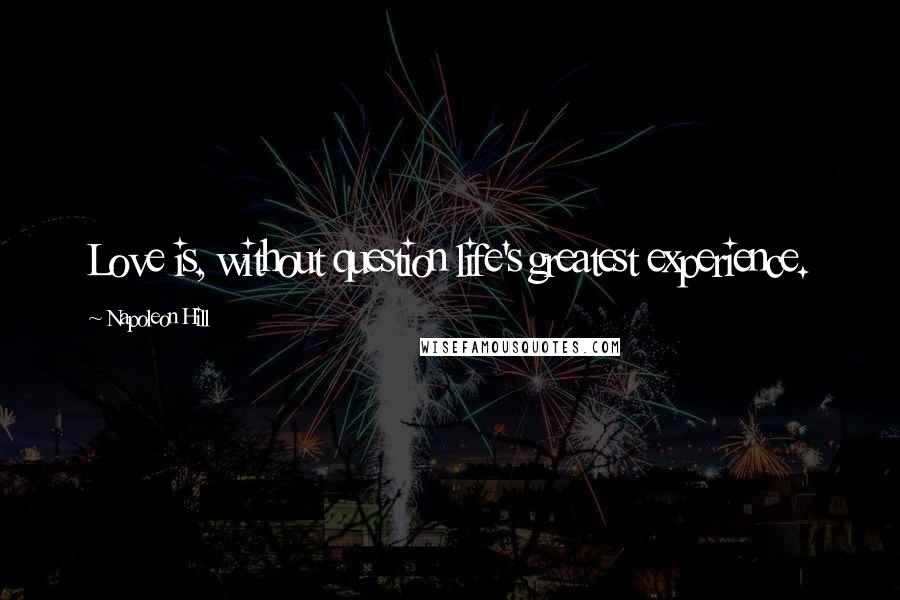 Napoleon Hill Quotes: Love is, without question life's greatest experience.