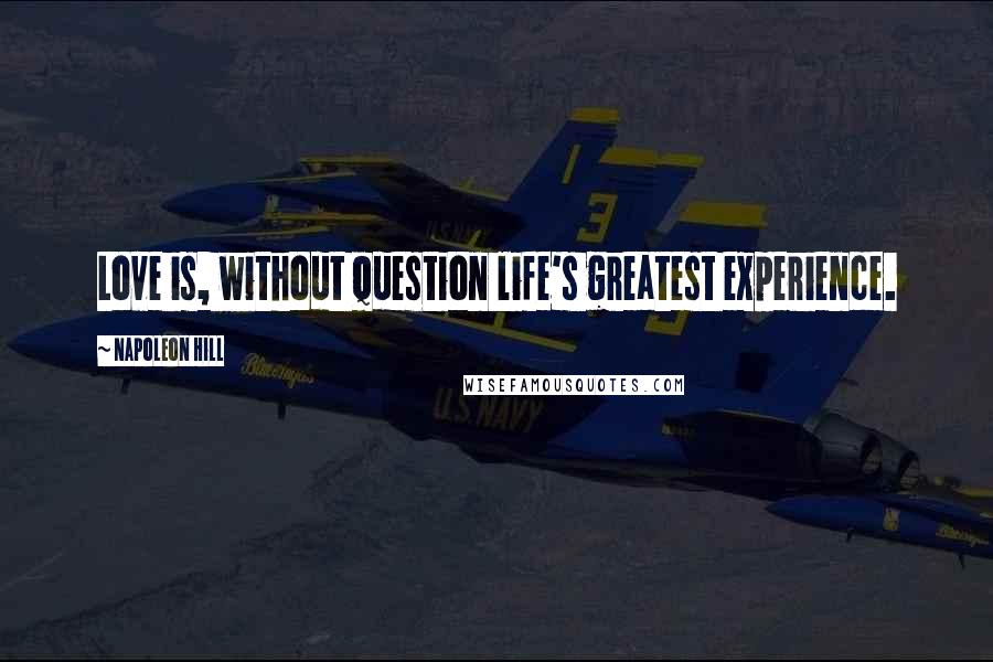 Napoleon Hill Quotes: Love is, without question life's greatest experience.