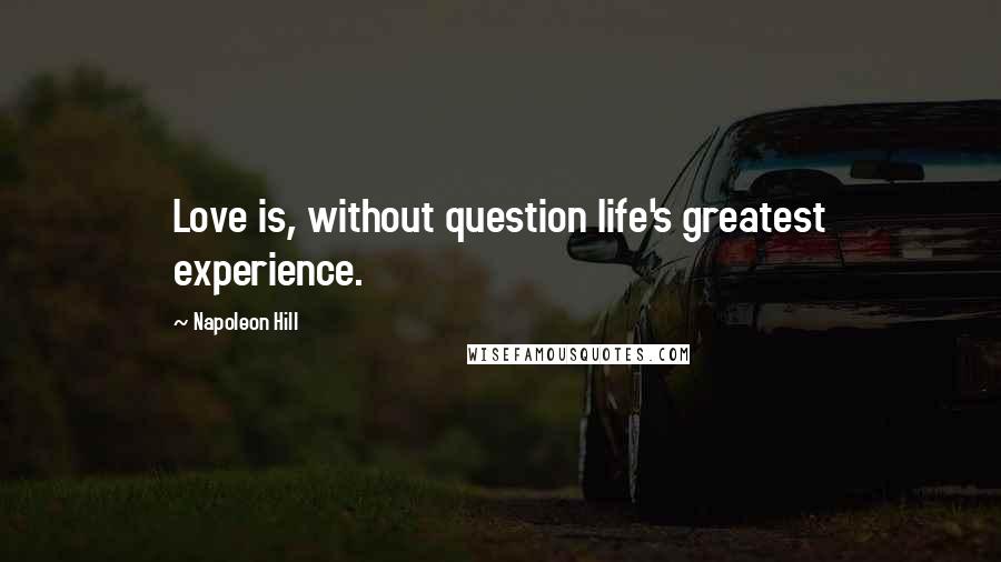 Napoleon Hill Quotes: Love is, without question life's greatest experience.