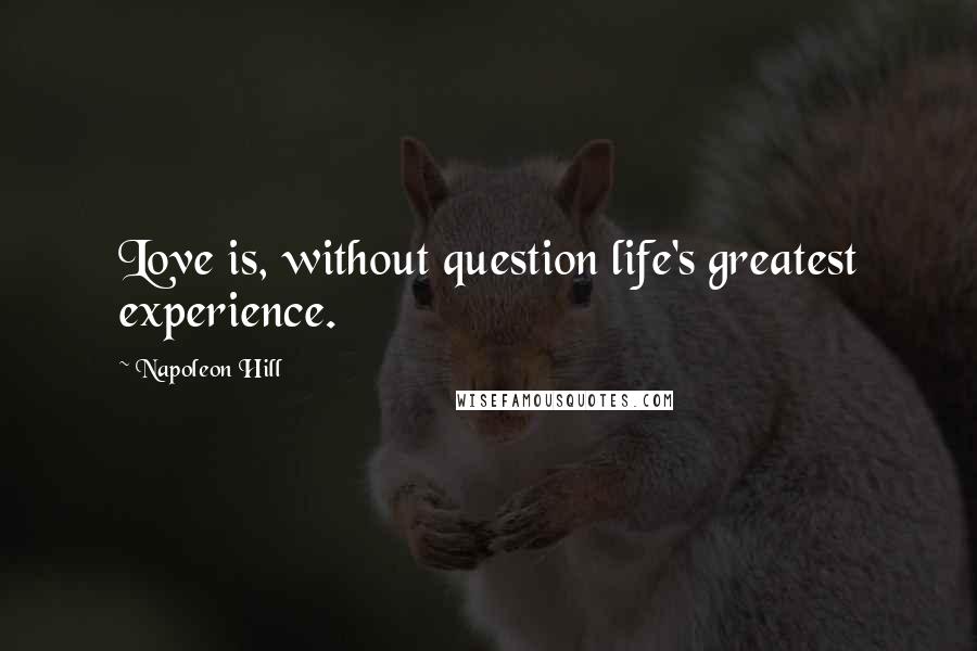 Napoleon Hill Quotes: Love is, without question life's greatest experience.