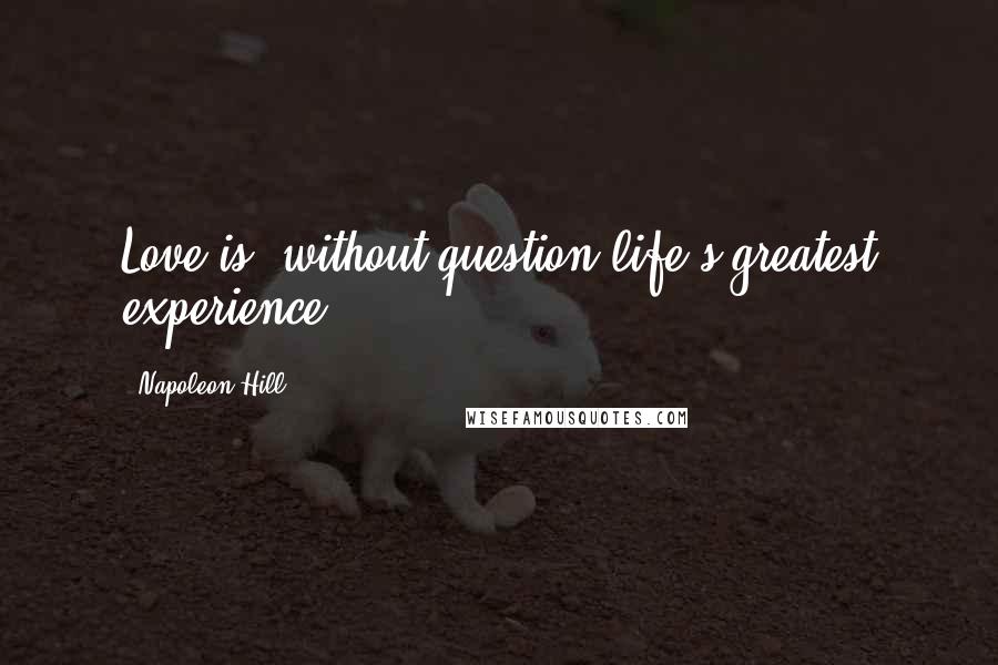 Napoleon Hill Quotes: Love is, without question life's greatest experience.