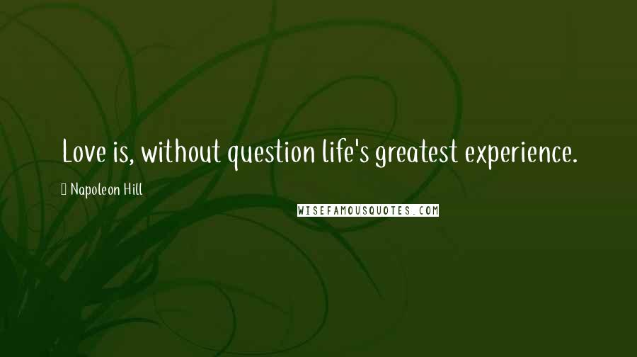 Napoleon Hill Quotes: Love is, without question life's greatest experience.