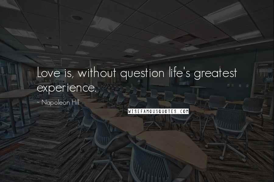 Napoleon Hill Quotes: Love is, without question life's greatest experience.