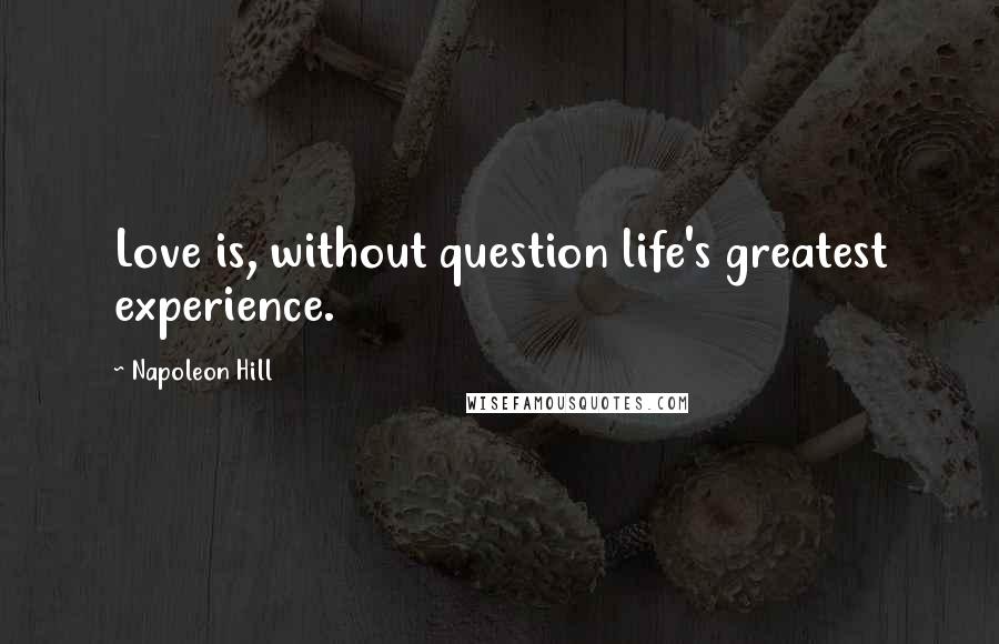 Napoleon Hill Quotes: Love is, without question life's greatest experience.