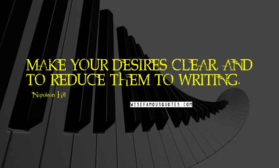 Napoleon Hill Quotes: MAKE YOUR DESIRES CLEAR, AND TO REDUCE THEM TO WRITING.