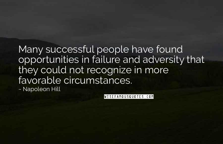 Napoleon Hill Quotes: Many successful people have found opportunities in failure and adversity that they could not recognize in more favorable circumstances.