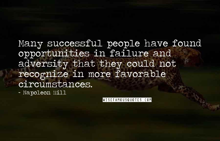 Napoleon Hill Quotes: Many successful people have found opportunities in failure and adversity that they could not recognize in more favorable circumstances.