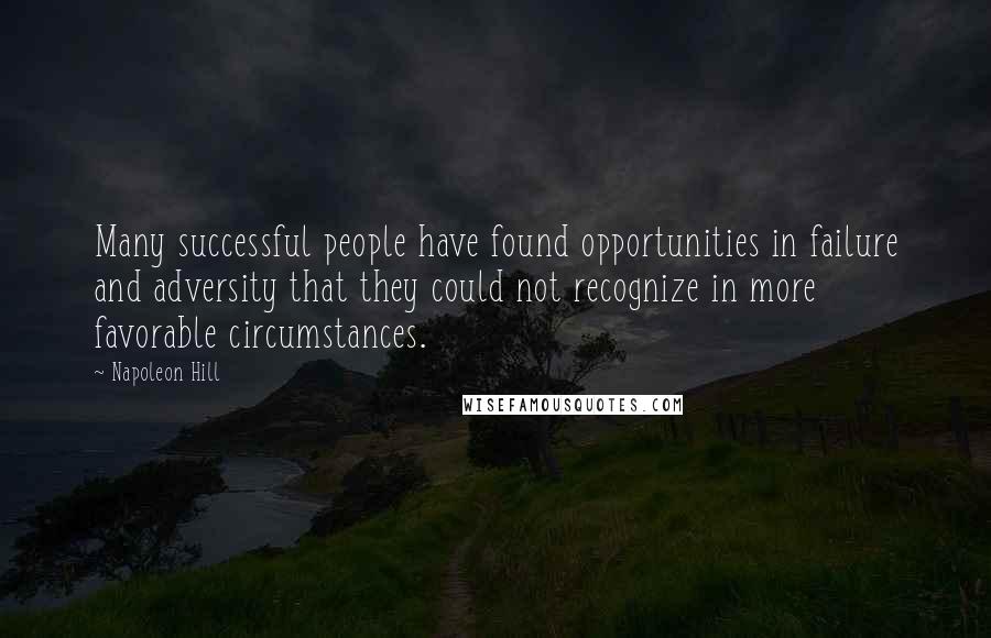 Napoleon Hill Quotes: Many successful people have found opportunities in failure and adversity that they could not recognize in more favorable circumstances.