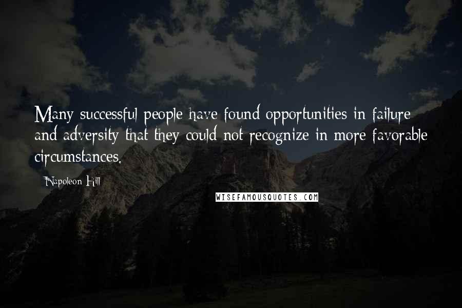 Napoleon Hill Quotes: Many successful people have found opportunities in failure and adversity that they could not recognize in more favorable circumstances.