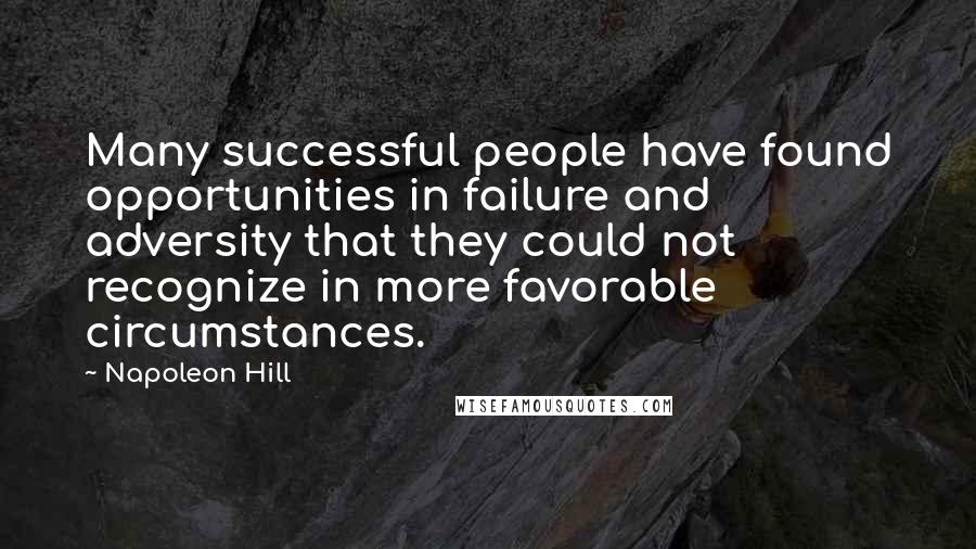 Napoleon Hill Quotes: Many successful people have found opportunities in failure and adversity that they could not recognize in more favorable circumstances.