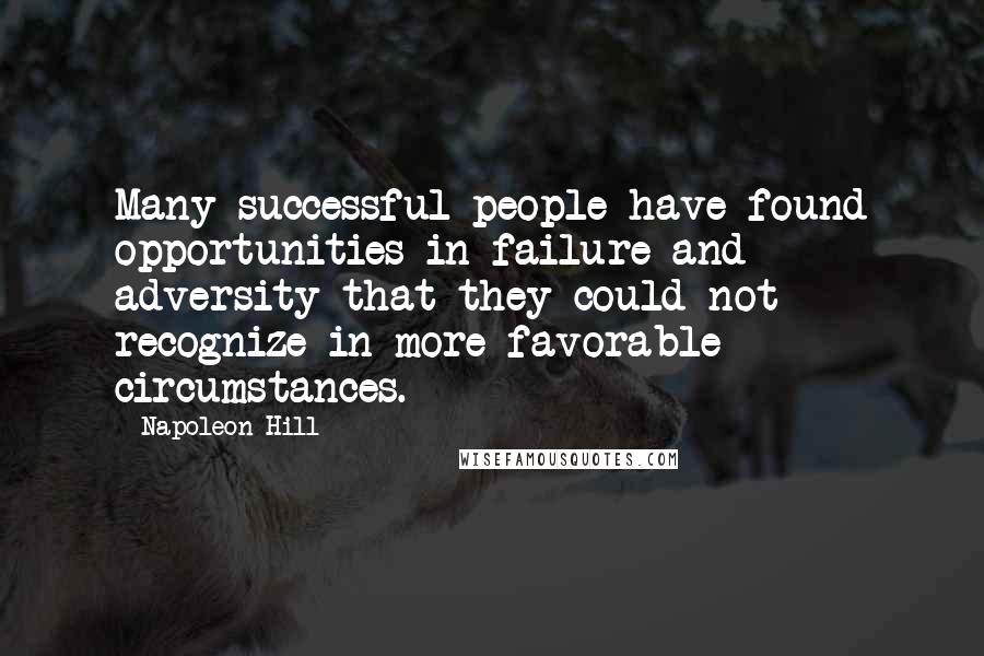 Napoleon Hill Quotes: Many successful people have found opportunities in failure and adversity that they could not recognize in more favorable circumstances.