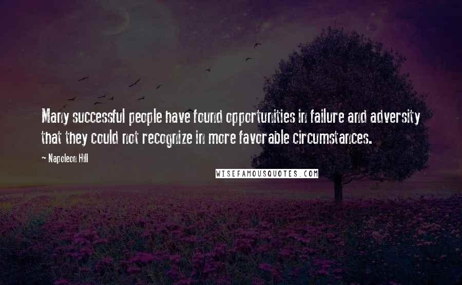 Napoleon Hill Quotes: Many successful people have found opportunities in failure and adversity that they could not recognize in more favorable circumstances.