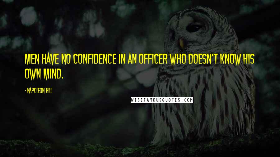 Napoleon Hill Quotes: Men have no confidence in an officer who doesn't know his own mind.