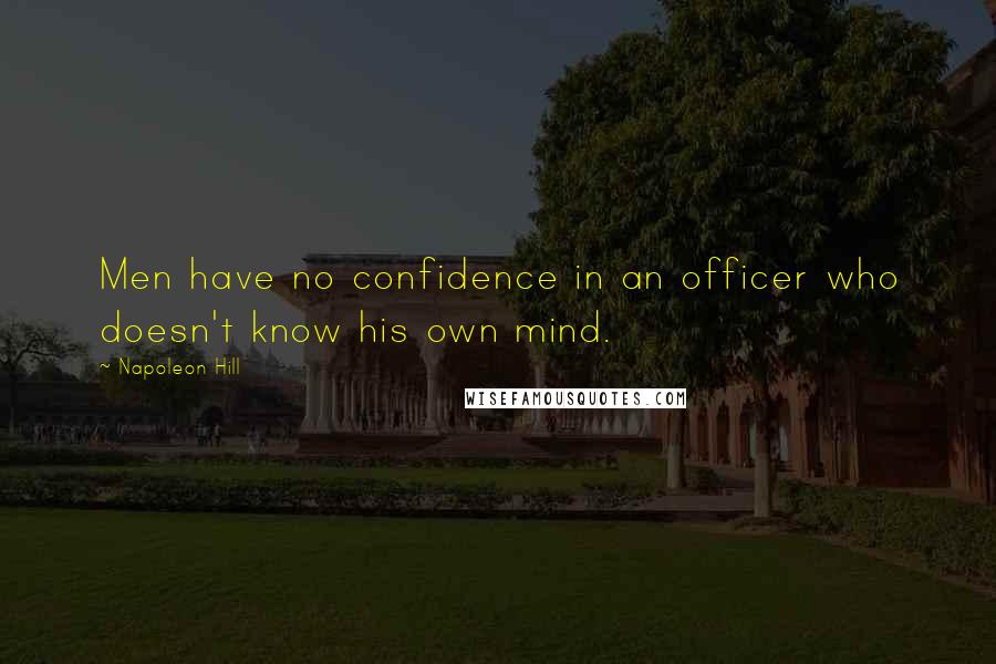 Napoleon Hill Quotes: Men have no confidence in an officer who doesn't know his own mind.