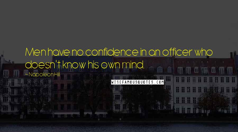 Napoleon Hill Quotes: Men have no confidence in an officer who doesn't know his own mind.