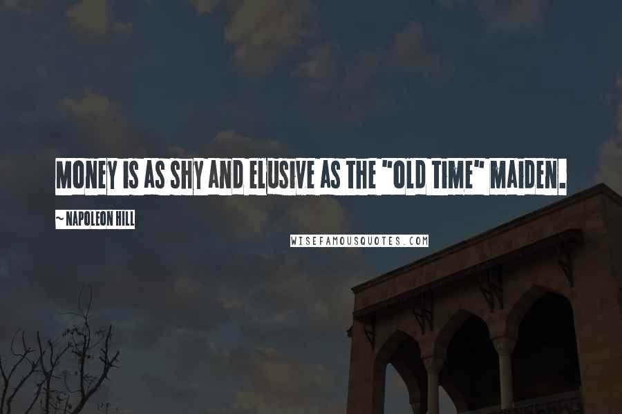 Napoleon Hill Quotes: Money is as shy and elusive as the "old time" maiden.