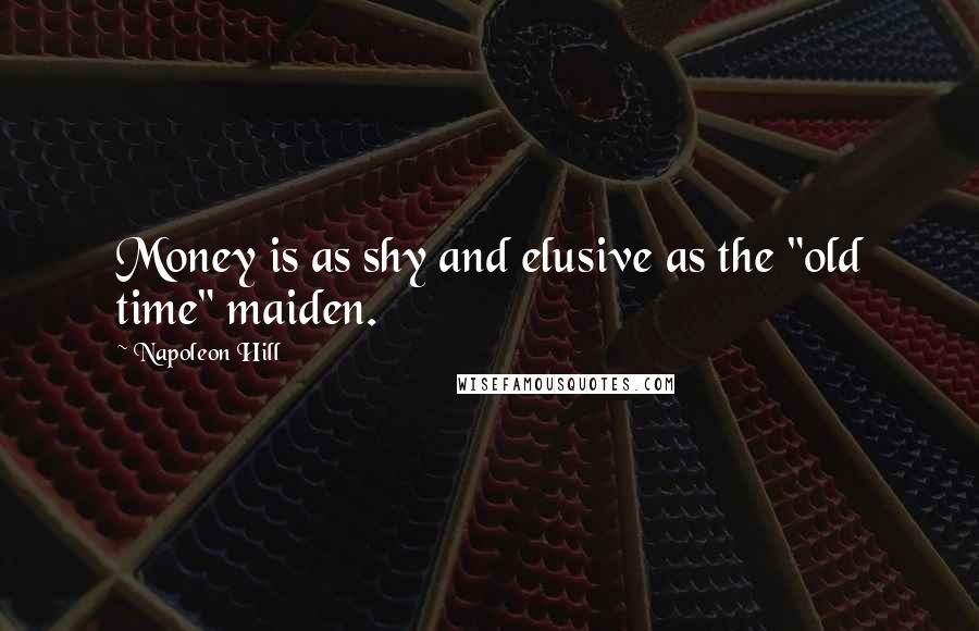 Napoleon Hill Quotes: Money is as shy and elusive as the "old time" maiden.