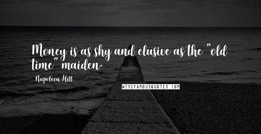 Napoleon Hill Quotes: Money is as shy and elusive as the "old time" maiden.