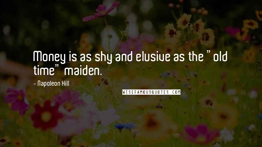 Napoleon Hill Quotes: Money is as shy and elusive as the "old time" maiden.