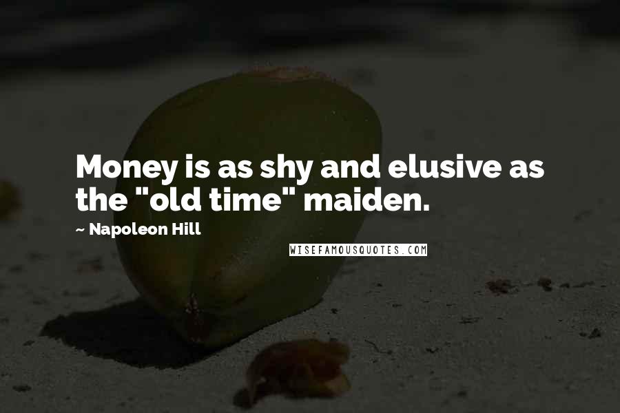 Napoleon Hill Quotes: Money is as shy and elusive as the "old time" maiden.