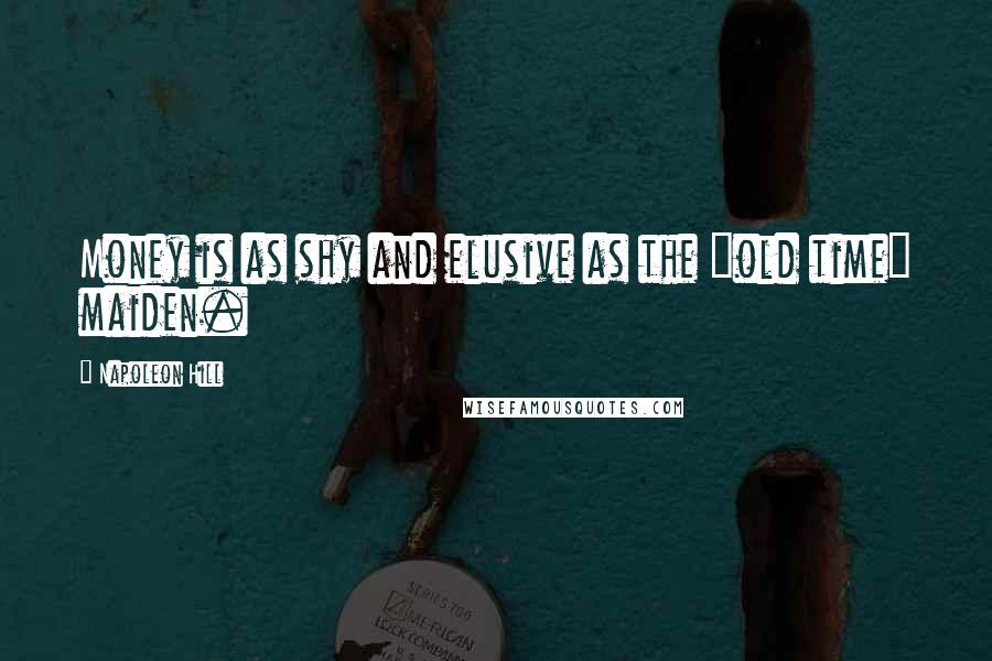 Napoleon Hill Quotes: Money is as shy and elusive as the "old time" maiden.