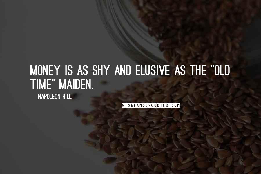 Napoleon Hill Quotes: Money is as shy and elusive as the "old time" maiden.