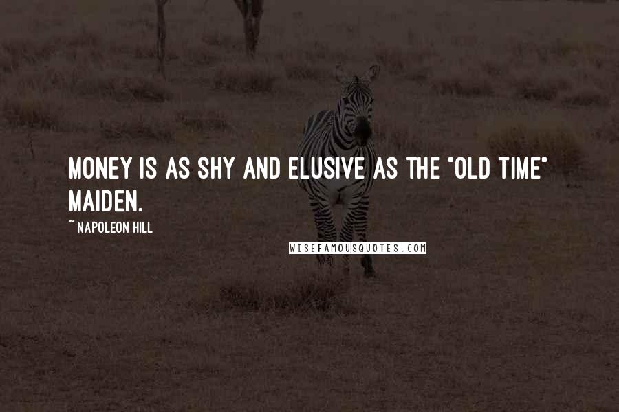 Napoleon Hill Quotes: Money is as shy and elusive as the "old time" maiden.