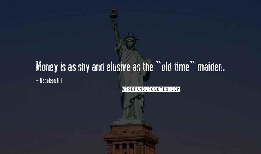 Napoleon Hill Quotes: Money is as shy and elusive as the "old time" maiden.
